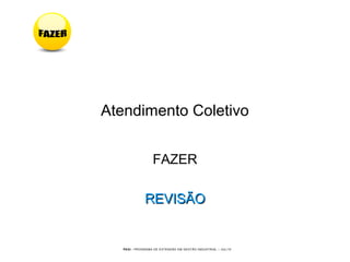 PEGI - PROGRAMA DE EXTENSÃO EM GESTÃO INDUSTRIAL – JUL/10
Atendimento Coletivo
FAZER
REVISÃOREVISÃO
 