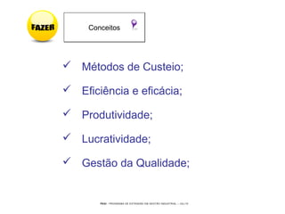 PEGI - PROGRAMA DE EXTENSÃO EM GESTÃO INDUSTRIAL – JUL/10
 Métodos de Custeio;
 Eficiência e eficácia;
 Produtividade;
 Lucratividade;
 Gestão da Qualidade;
ConceitosConceitos
 