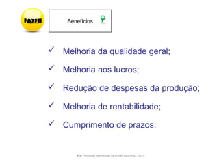 PEGI - PROGRAMA DE EXTENSÃO EM GESTÃO INDUSTRIAL – JUL/10
 Melhoria da qualidade geral;
 Melhoria nos lucros;
 Redução de despesas da produção;
 Melhoria de rentabilidade;
 Cumprimento de prazos;
BenefíciosBenefícios
 