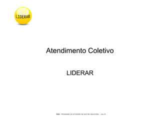 PEGI - PROGRAMA DE EXTENSÃO EM GESTÃO INDUSTRIAL – JUL/10
LIDERAR
Atendimento Coletivo
 