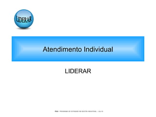 PEGI - PROGRAMA DE EXTENSÃO EM GESTÃO INDUSTRIAL – JUL/10
LIDERAR
Atendimento Individual
 