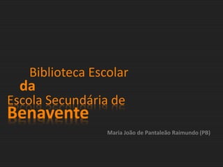 	Biblioteca Escolar  da Escola Secundária de  Benavente Maria João de Pantaleão Raimundo (PB) 