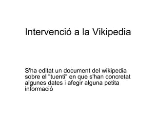Intervenció a la Vikipedia S'ha editat un document del wikipedia sobre el &quot;tuenti&quot; en que s'han concretat algunes dates i afegir alguna petita informació  