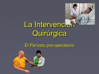 La IntervenciónLa Intervención
QuirúrgicaQuirúrgica
El Período pre-operatorioEl Período pre-operatorio
 