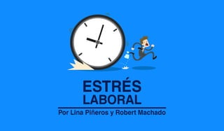 ESTRÉS
LABORAL
Por Lina Piñeros y Robert Machado
 