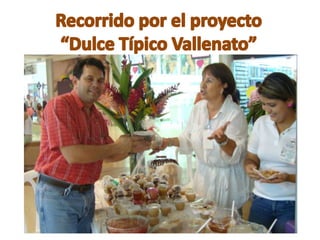 Recorrido por el proyecto  “Dulce Típico Vallenato”  