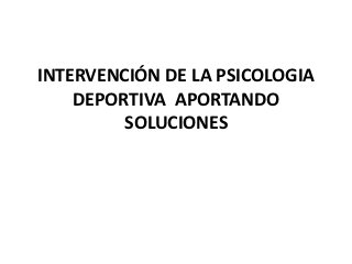 INTERVENCIÓN DE LA PSICOLOGIA
    DEPORTIVA APORTANDO
         SOLUCIONES
 