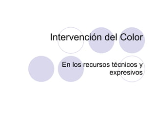 Intervención del Color En los recursos técnicos y expresivos 
