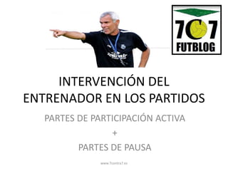 INTERVENCIÓN DEL
ENTRENADOR EN LOS PARTIDOS
PARTES DE PARTICIPACIÓN ACTIVA
+
PARTES DE PAUSA
www.7contra7.es
 