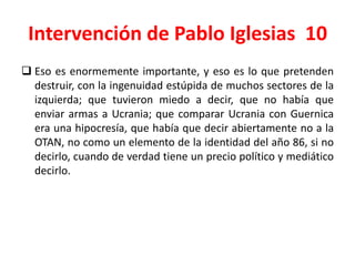Intervención de Pablo Iglesias 10
 Eso es enormemente importante, y eso es lo que pretenden
destruir, con la ingenuidad e...