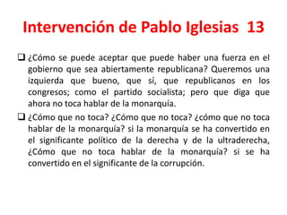 Intervención de Pablo Iglesias 13
 ¿Cómo se puede aceptar que puede haber una fuerza en el
gobierno que sea abiertamente ...