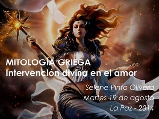 MITOLOGÍA GRIEGA 
Intervención divina en el amor 
Selene Pinto Olivera 
Martes 19 de agosto 
La Paz - 2014 
 
