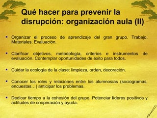 Qué hacer para prevenir la  disrupción: organización aula  (II) <ul><li>Organizar el proceso de aprendizaje del gran grupo...