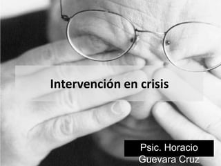 Intervención en crisis  Psic. Horacio Guevara Cruz 