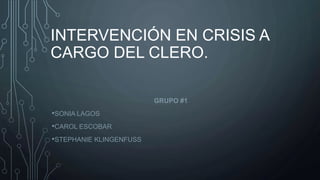 INTERVENCIÓN EN CRISIS A
CARGO DEL CLERO.
GRUPO #1
•SONIA LAGOS
•CAROL ESCOBAR
•STEPHANIE KLINGENFUSS
 
