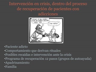 Intervención en crisis, dentro del proceso de recuperación de pacientes con adicciones   ,[object Object]