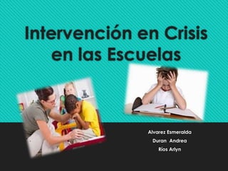 Intervención en Crisis
en las Escuelas
Alvarez Esmeralda
Duran Andrea
Ríos Arlyn
 