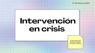 Intervención
en crisis
Jimena Barquero
Karolayn Cerdas
Kimberly Gódinez.
27 de Febrero, 2023.
 