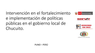 Intervención en el fortalecimiento
e implementación de políticas
públicas en el gobierno local de
Chucuito.
PUNO – PERÚ
 
