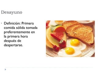 Desayuno Definición: Primera comida sólida tomada preferentemente en la primera hora después de despertarse. 