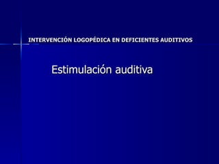 INTERVENCIÓN LOGOPÉDICA EN DEFICIENTES AUDITIVOS Estimulación auditiva 