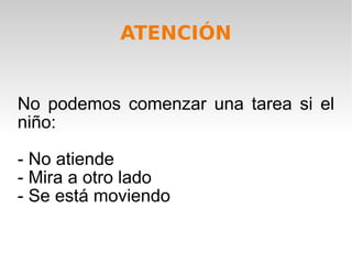 No podemos comenzar una tarea si el niño: - No atiende - Mira a otro lado  - Se está moviendo ATENCIÓN 