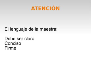 El lenguaje de la maestra: Debe ser claro Conciso Firme ATENCIÓN 