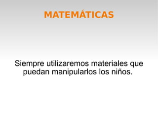 MATEMÁTICAS Siempre utilizaremos materiales que puedan manipularlos los niños.  