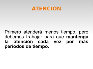 Primero atenderá menos tiempo, pero debemos trabajar para que  mantenga la atención cada vez por más períodos de tiempo. ATENCIÓN 