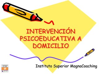 INTERVENCIÓN
PSICOEDUCATIVA A
    DOMICILIO


    Instituto Superior MagnaCoaching
 