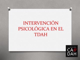 INTERVENCIÓN
PSICOLÓGICA EN EL
TDAH
 