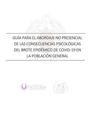 GUÍA PARA EL ABORDAJE NO PRESENCIAL
DE LAS CONSECUENCIAS PSICOLÓGICAS
DEL BROTE EPIDÉMICO DE COVID-19 EN
LA POBLACIÓN GENERAL
 