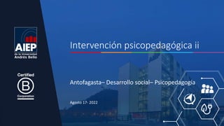 Intervención psicopedagógica ii
Agosto 17- 2022
Antofagasta– Desarrollo social– Psicopedagogía
 