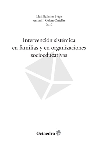 Lluís Ballester Brage
Antoni J. Colom Cañellas
(eds.)
Intervención sistémica
en familias y en organizaciones
socioeducativas
 