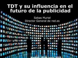 [object Object],[object Object],Madrid, 16 de junio 2009 TDT y su influencia en el futuro de la publicidad 