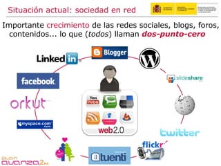 Importante  crecimiento  de las redes sociales, blogs, foros, contenidos... lo que ( todos ) llaman  dos-punto-cero Situación actual: sociedad en red 