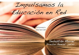 Impulsamos la
Educación en Red!

       Salamanca !
       07/05/09!




                       Sebastián Muriel!
                     Director General · red.es!

                                1
                                              1
 