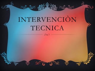 INTERVENCIÒN
TECNICA
 