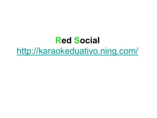 Red Social
http://karaokeduativo.ning.com/
 