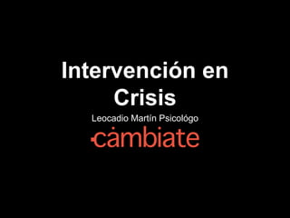 Intervención en
Crisis
Leocadio Martín Psicológo
 