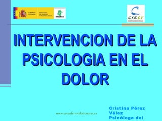 INTERVENCION DE LA
  PSICOLOGIA EN EL
       DOLOR
                                   Cristina Pérez
     www.creenfermedadesraras.es   Vélez
                                   Psicóloga del
 