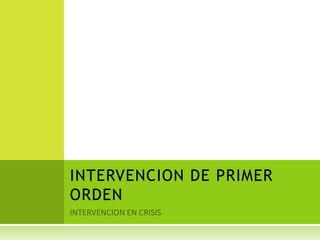INTERVENCION EN CRISIS INTERVENCION DE PRIMER ORDEN 