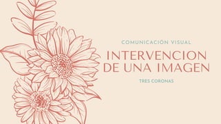 INTERVENCION
DE UNA IMAGEN
COMUNICACIÓN VISUAL
TRES CORONAS
 
