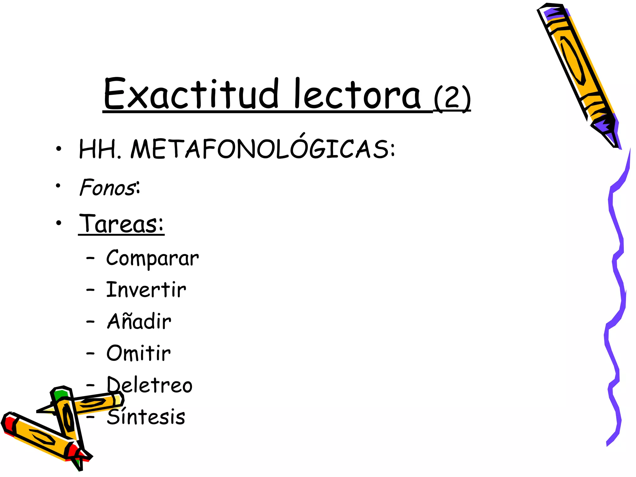 Exactitud lectora  (2) HH. METAFONOLÓGICAS: Fonos : Tareas: Comparar Invertir Añadir Omitir Deletreo Síntesis 