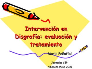 Intervención en Disgrafía: evaluación y tratamiento María Peñafiel Jornadas CEP  Albacete Mayo 2010 