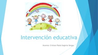 Intervención educativa
Alumna: Cristian Paola Segovia Vargas
 