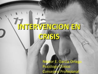 INTERVENCION EN
     CRISIS

     Néstor E. García Ortega
     Psicólogo Clínico
     Consejero Profesional
 
