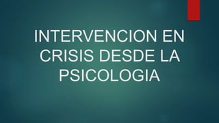 INTERVENCION EN
CRISIS DESDE LA
PSICOLOGIA
 