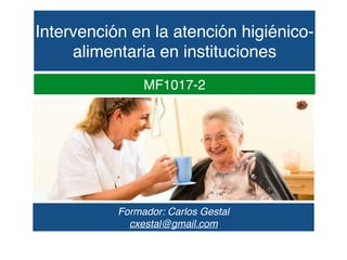Intervención en la atención higiénico-
alimentaria en instituciones
MF1017-2
Formador: Carlos Gestal
cxestal@gmail.com
 
