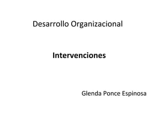 Desarrollo Organizacional


     Intervenciones



             Glenda Ponce Espinosa
 